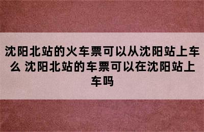 沈阳北站的火车票可以从沈阳站上车么 沈阳北站的车票可以在沈阳站上车吗